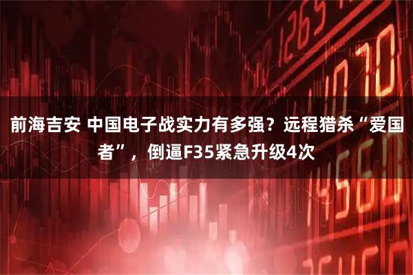 前海吉安 中国电子战实力有多强？远程猎杀“爱国者”，倒逼F35紧急升级4次