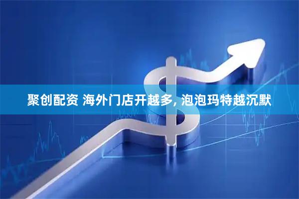 聚创配资 海外门店开越多, 泡泡玛特越沉默