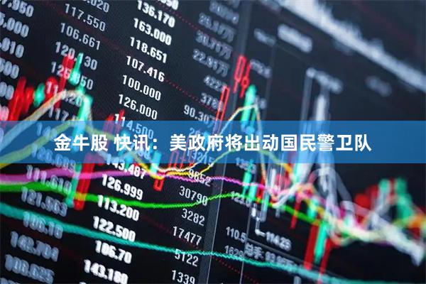 金牛股 快讯：美政府将出动国民警卫队