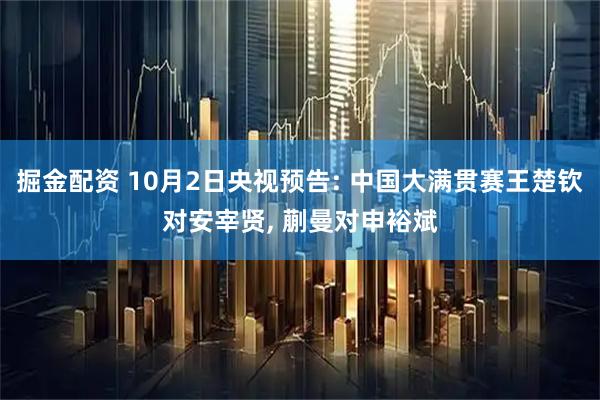 掘金配资 10月2日央视预告: 中国大满贯赛王楚钦对安宰贤, 蒯曼对申裕斌