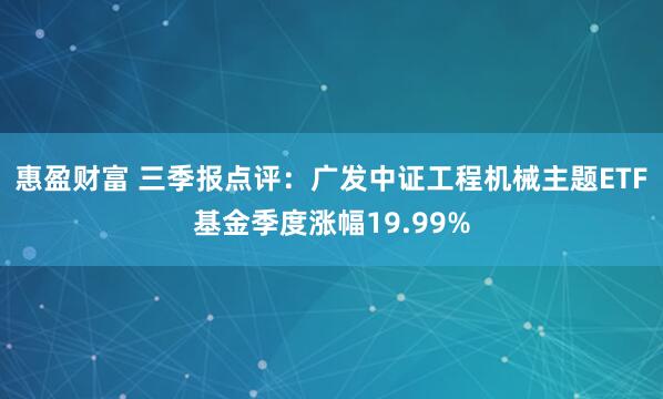 惠盈财富 三季报点评：广发中证工程机械主题ETF基金季度涨幅19.99%