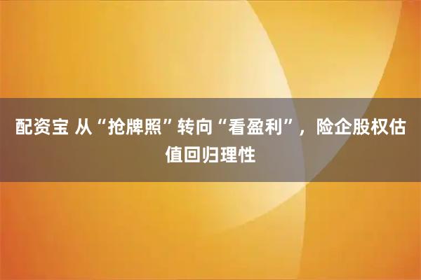 配资宝 从“抢牌照”转向“看盈利”，险企股权估值回归理性