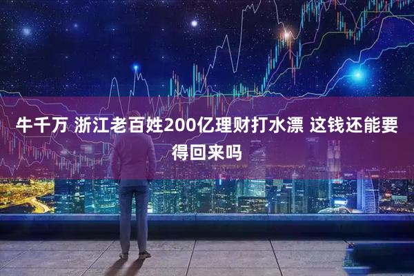 牛千万 浙江老百姓200亿理财打水漂 这钱还能要得回来吗